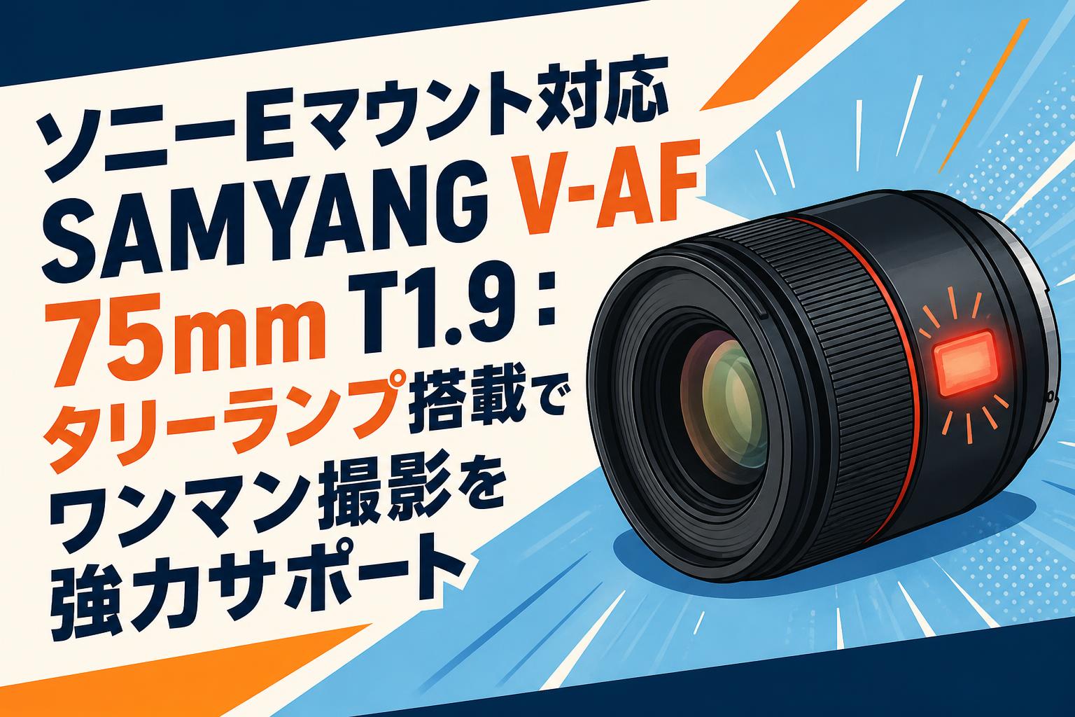 ソニーEマウント対応SAMYANG V-AF 75mm T1.9：タリーランプ搭載でワンマン撮影を強力サポート