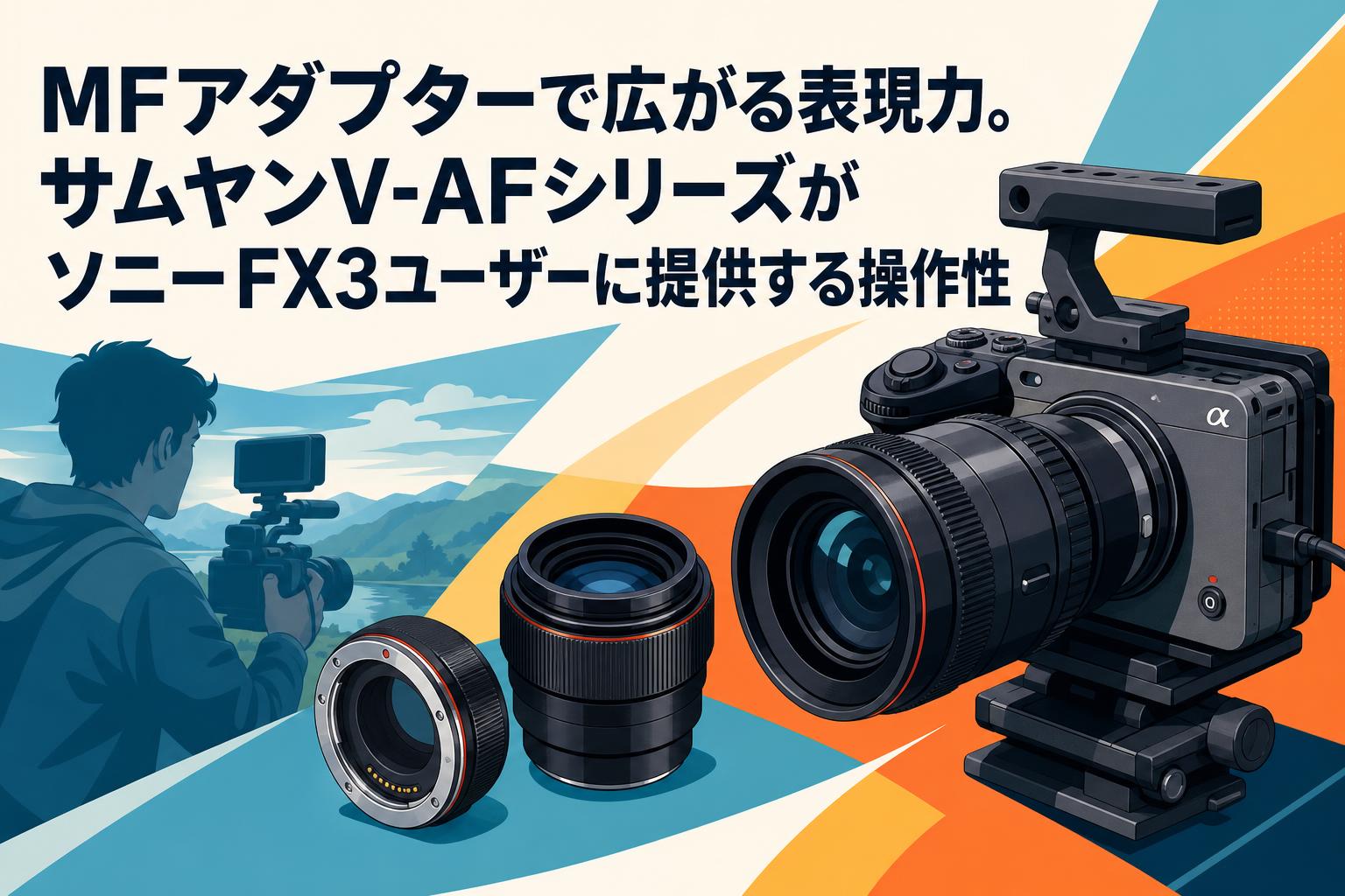 MFアダプターで広がる表現力。サムヤンV-AFシリーズがソニーFX3ユーザーに提供する操作性