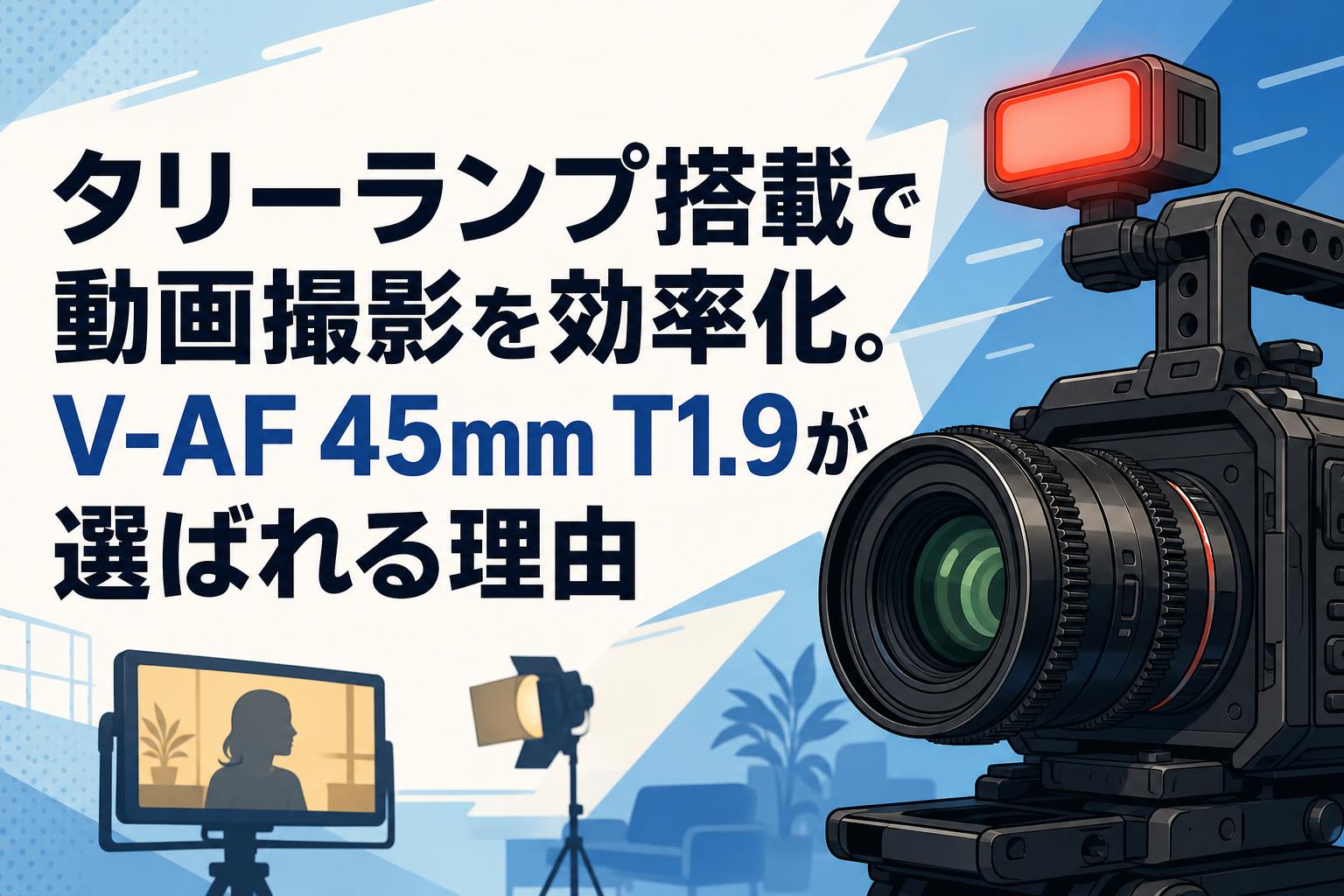 タリーランプ搭載で動画撮影を効率化。V-AF 45mm T1.9が選ばれる理由