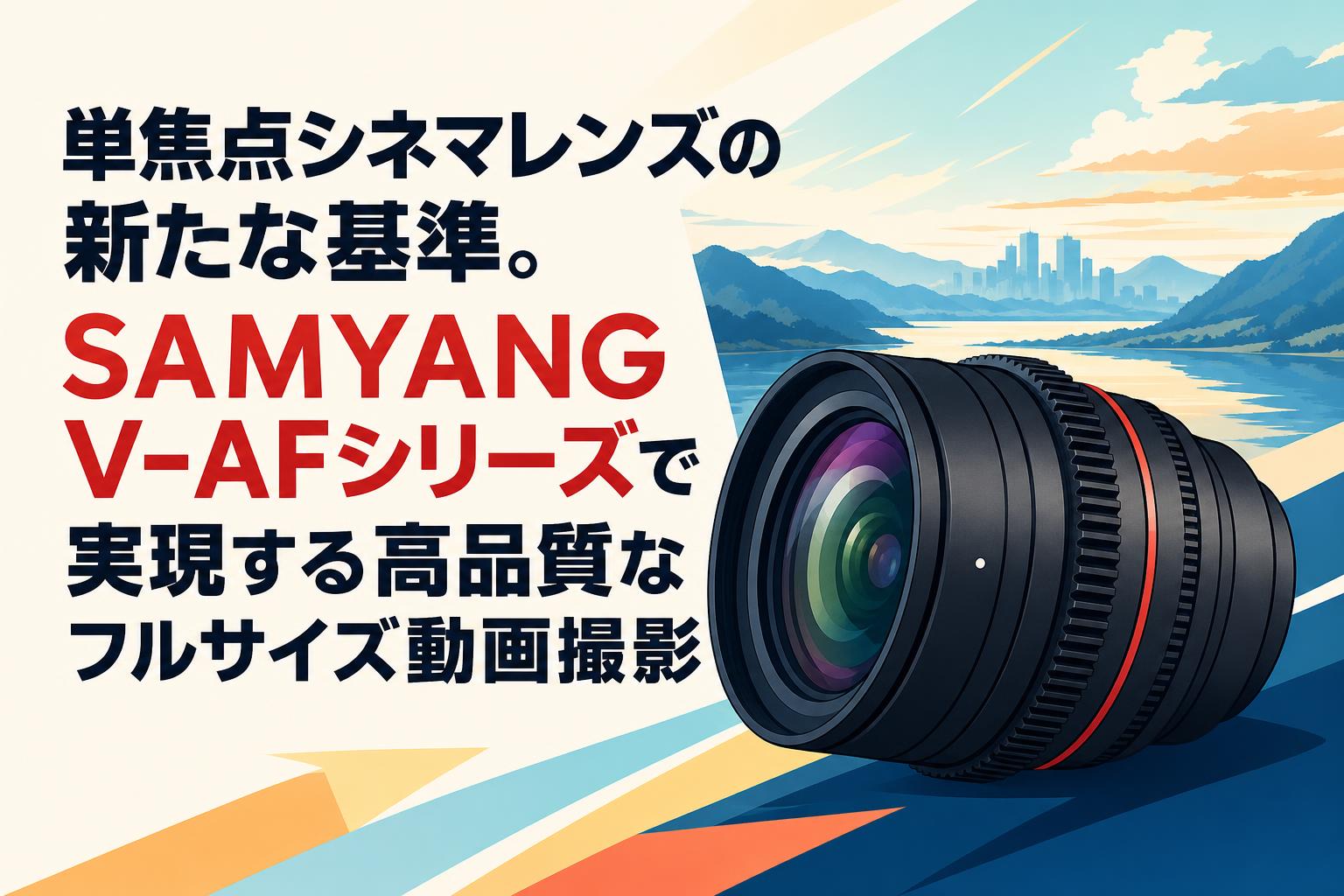 単焦点シネマレンズの新たな基準。SAMYANG V-AFシリーズで実現する高品質なフルサイズ動画撮影