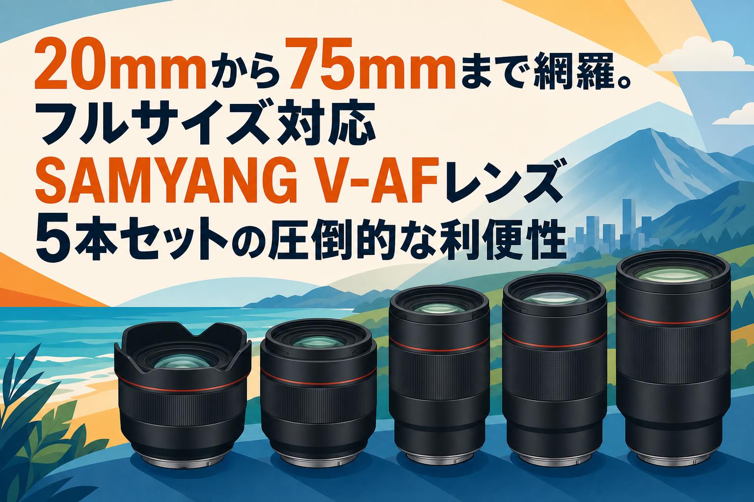 20mmから75mmまで網羅。フルサイズ対応SAMYANG V-AFレンズ5本セットの圧倒的な利便性