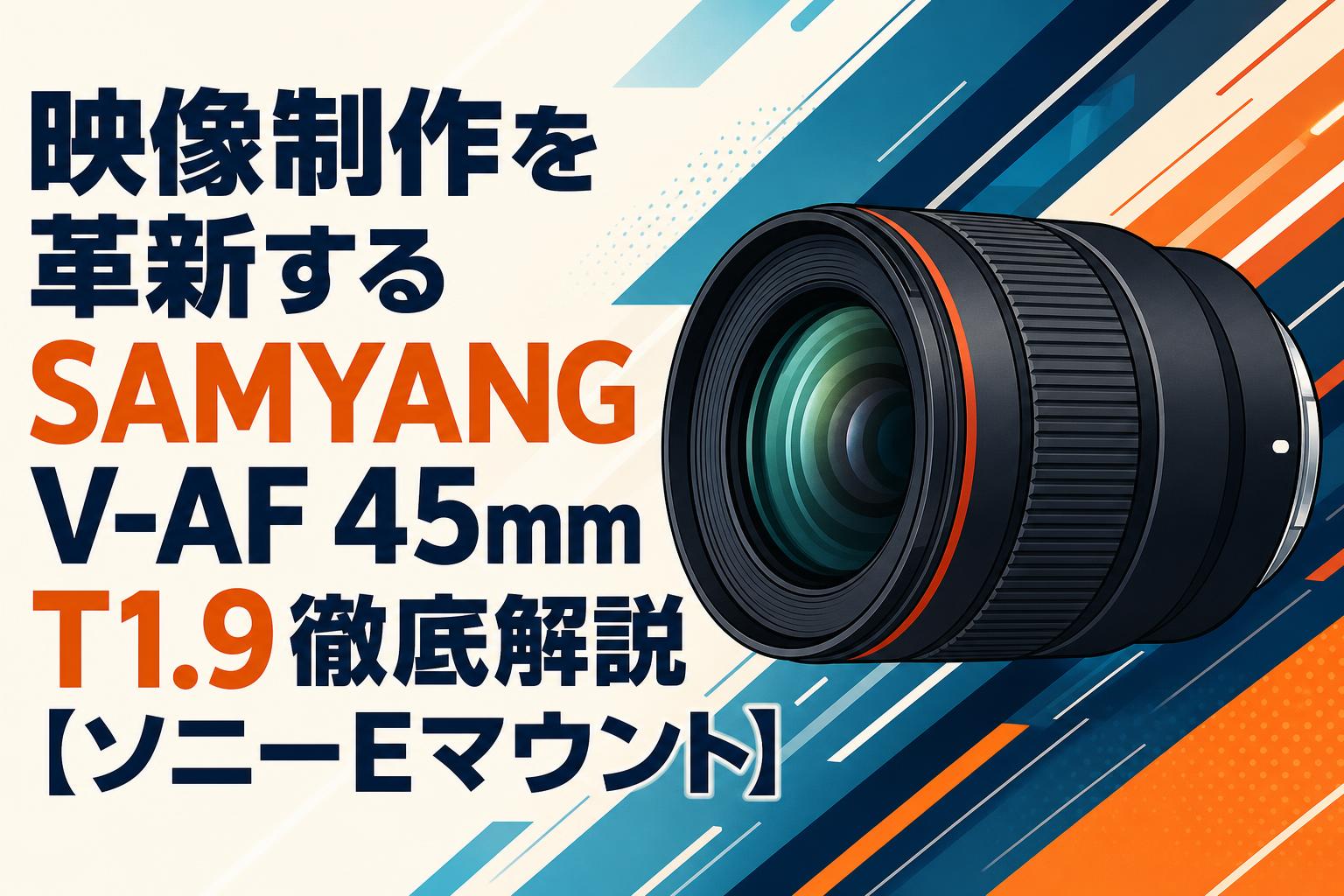 映像制作を革新するSAMYANG V-AF 45mm T1.9徹底解説【ソニーEマウント】