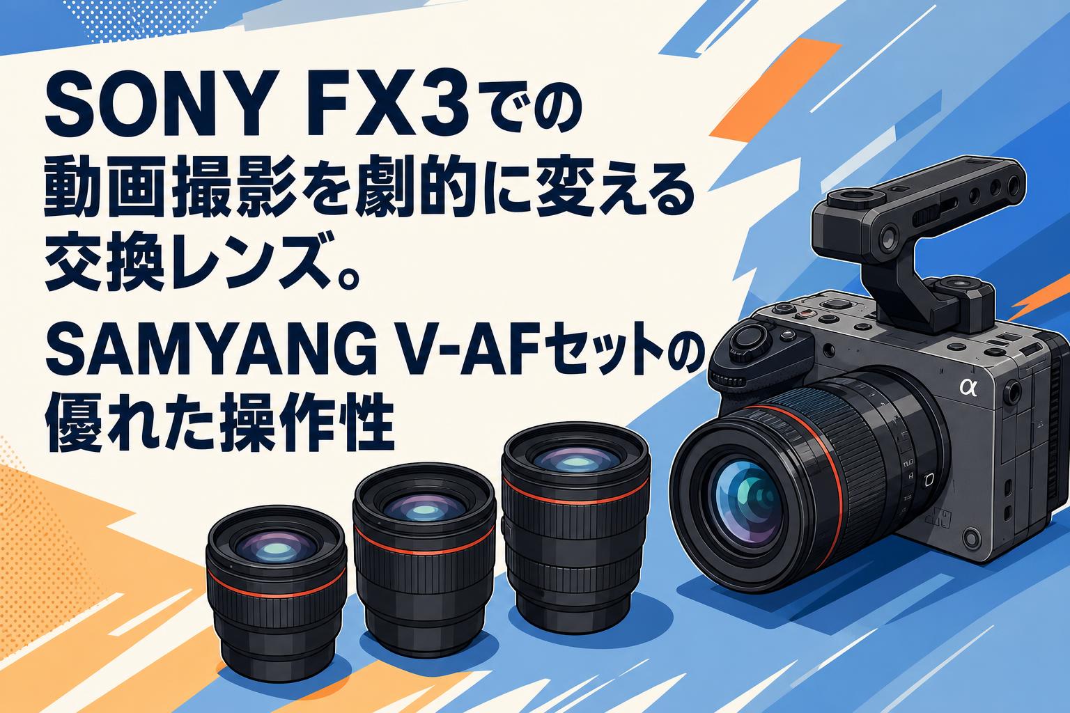 SONY FX3での動画撮影を劇的に変える交換レンズ。SAMYANG V-AFセットの優れた操作性