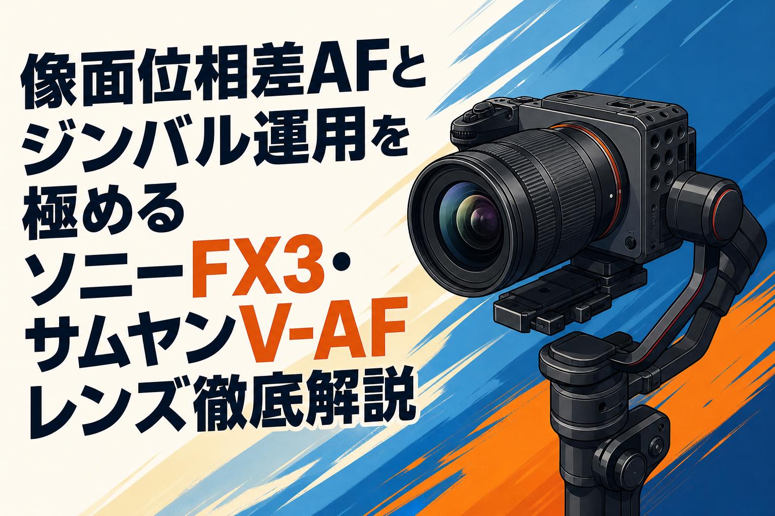 像面位相差AFとジンバル運用を極めるソニーFX3・サムヤンV-AFレンズ徹底解説