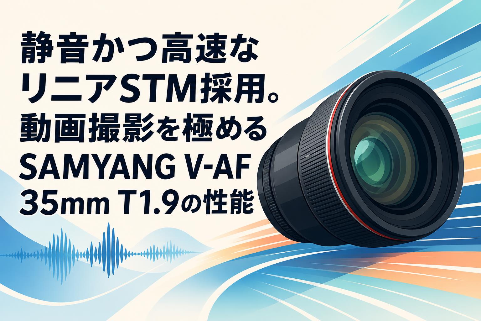 静音かつ高速なリニアSTM採用。動画撮影を極めるSAMYANG V-AF 35mm T1.9の性能