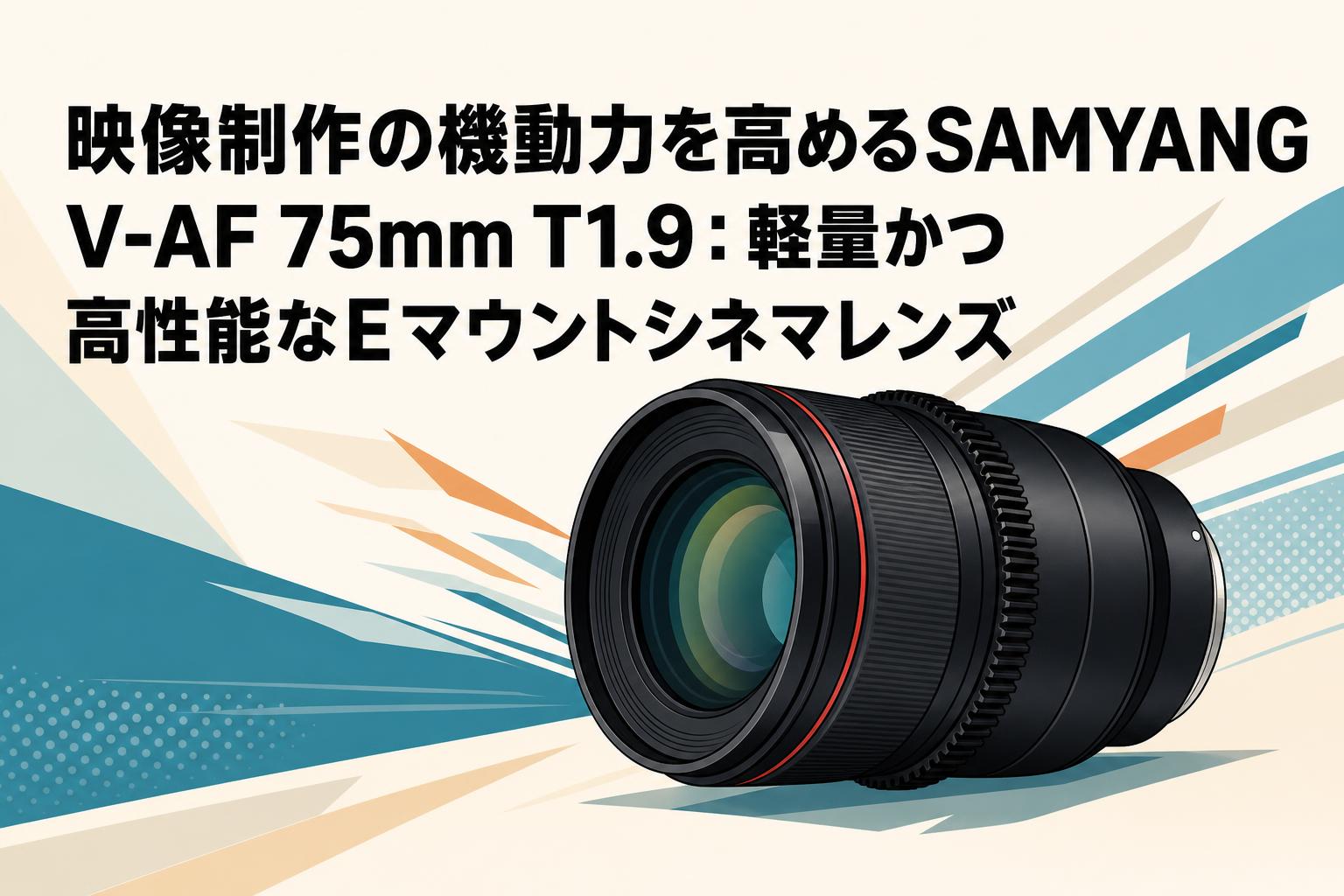 映像制作の機動力を高めるSAMYANG V-AF 75mm T1.9：軽量かつ高性能なEマウントシネマレンズ