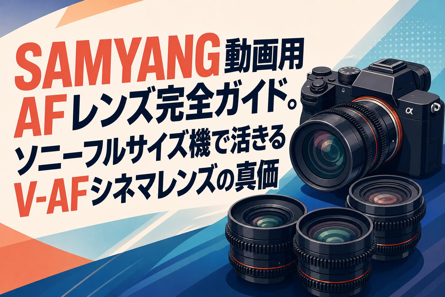SAMYANG動画用AFレンズ完全ガイド。ソニーフルサイズ機で活きるV-AFシネマレンズの真価