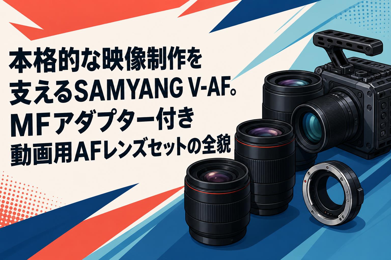 本格的な映像制作を支えるSAMYANG V-AF。MFアダプター付き動画用AFレンズセットの全貌