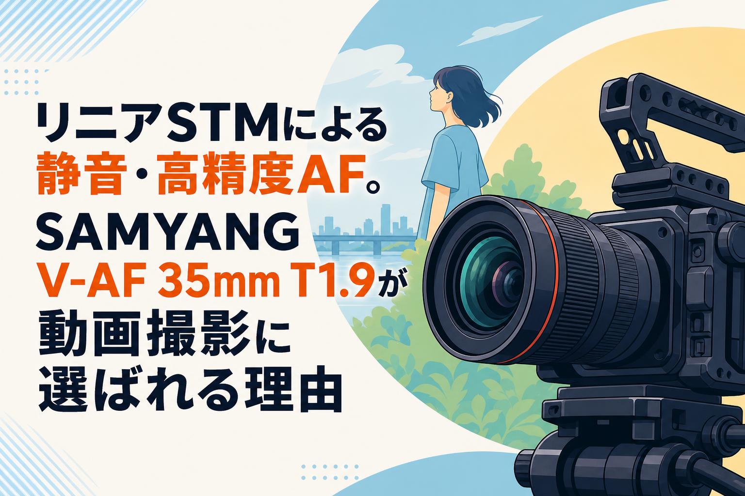 リニアSTMによる静音・高精度AF。SAMYANG V-AF 35mm T1.9が動画撮影に選ばれる理由
