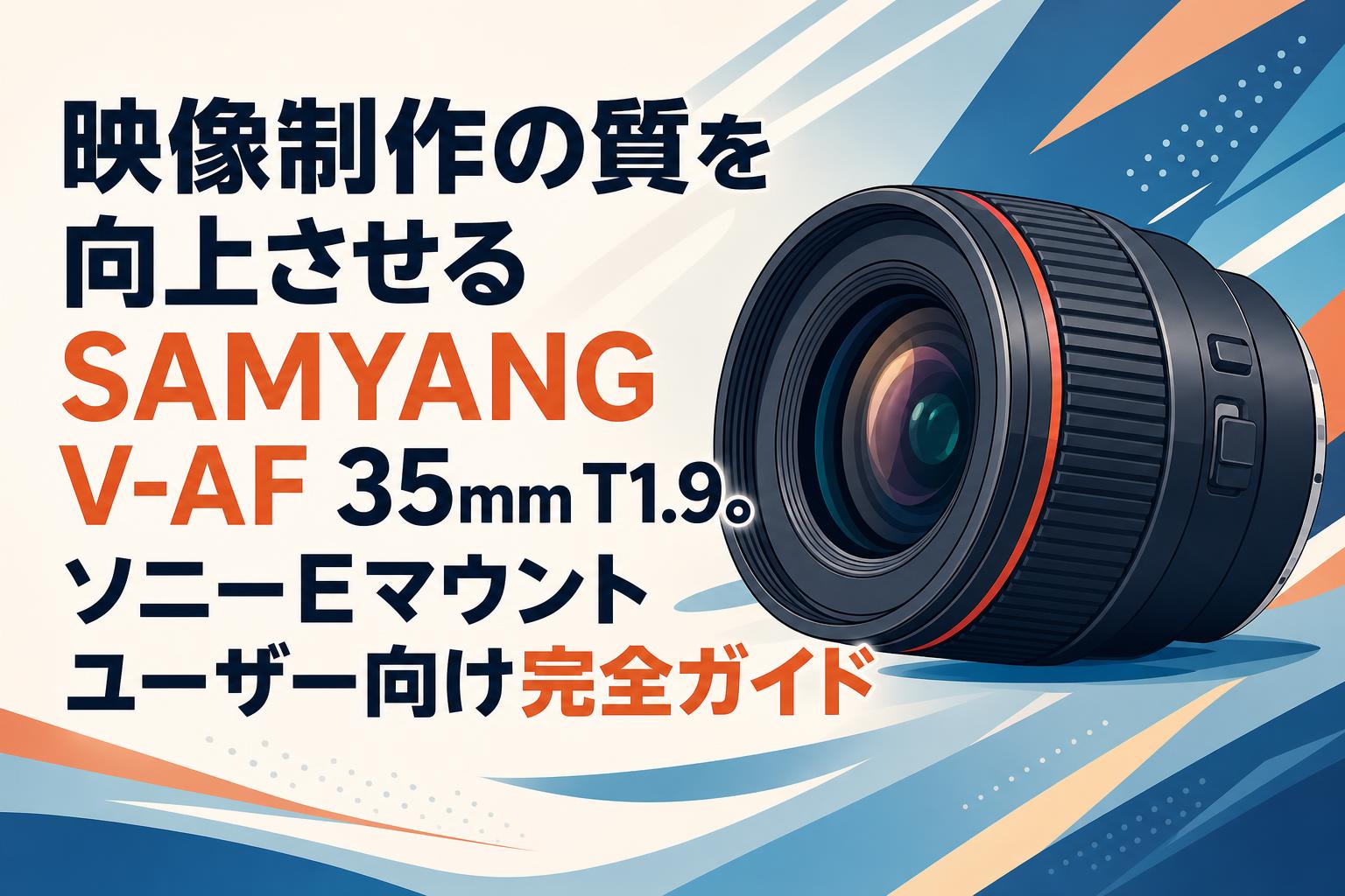 映像制作の質を向上させるSAMYANG V-AF 35mm T1.9。ソニーEマウントユーザー向け完全ガイド