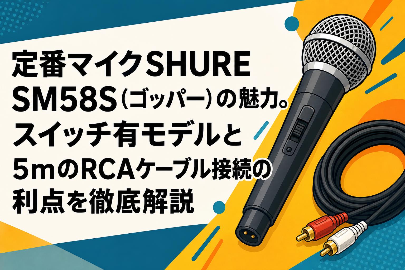 定番マイクSHURE SM58S（ゴッパー）の魅力。スイッチ有モデルと5mのRCAケーブル接続の利点を徹底解説