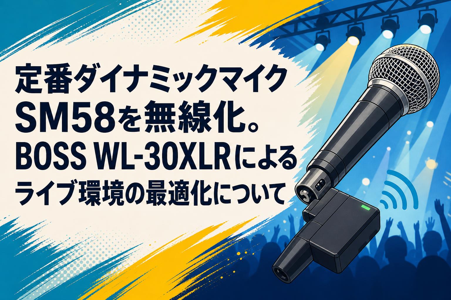 定番ダイナミックマイクSM58を無線化。BOSS WL-30XLRによるライブ環境の最適化について