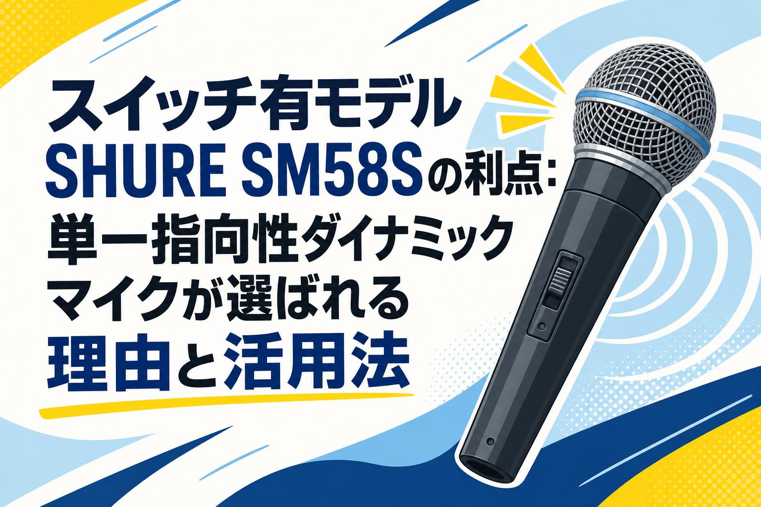 スイッチ有モデルSHURE SM58Sの利点：単一指向性ダイナミックマイクが選ばれる理由と活用法