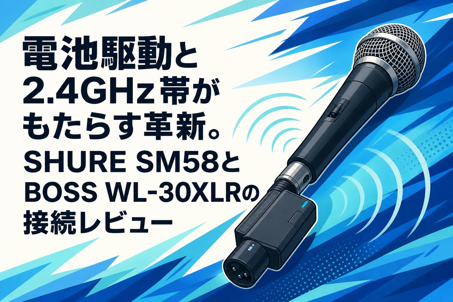 電池駆動と2.4GHz帯がもたらす革新。SHURE SM58とBOSS WL-30XLRの接続レビュー