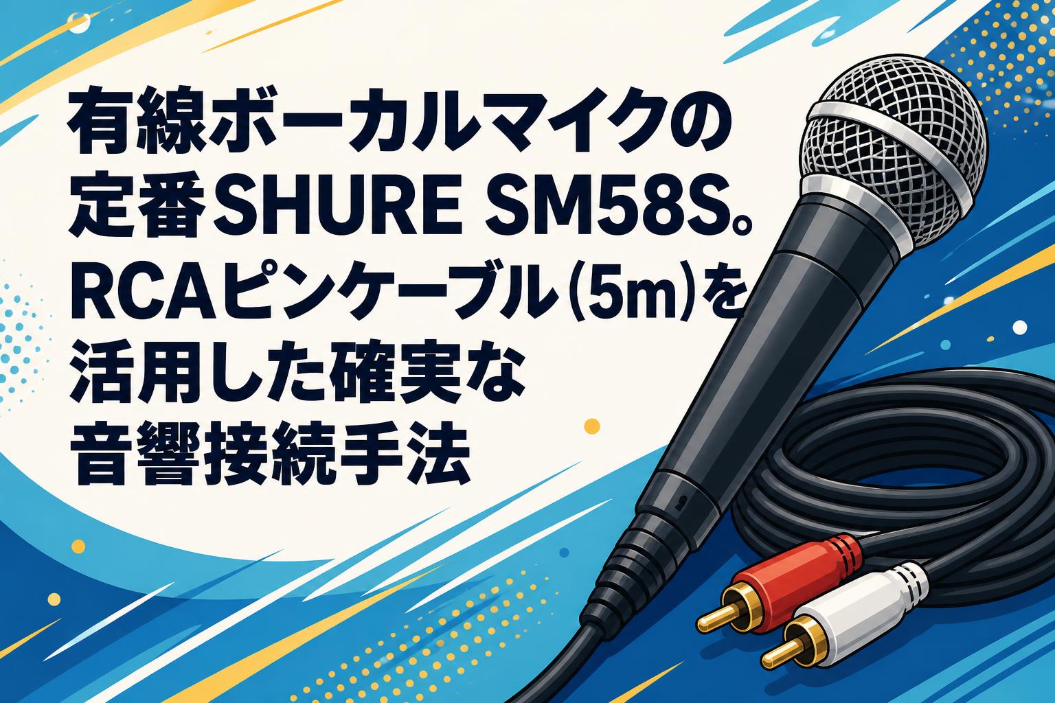 有線ボーカルマイクの定番SHURE SM58S。RCAピンケーブル（5m）を活用した確実な音響接続手法