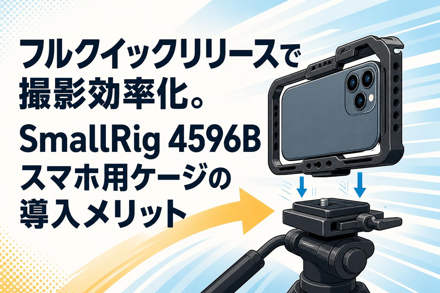 フルクイックリリースで撮影効率化。SmallRig 4596Bスマホ用ケージの導入メリット