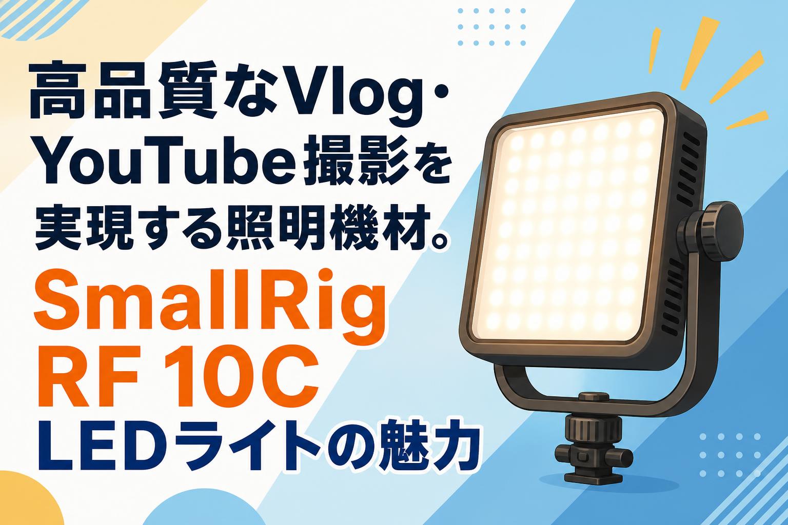 高品質なVlog・YouTube撮影を実現する照明機材。SmallRig RF 10C LEDライトの魅力