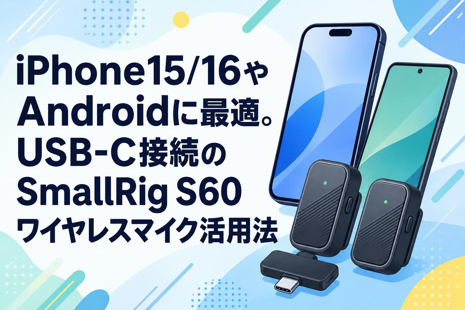 iPhone15/16やAndroidに最適。USB-C接続のSmallRig S60ワイヤレスマイク活用法