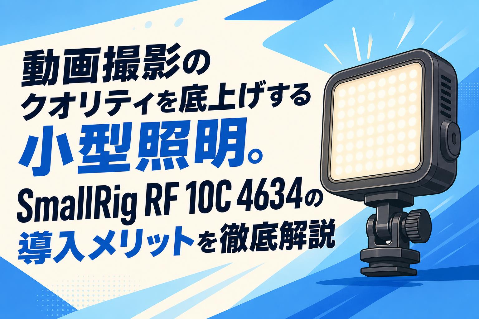 動画撮影のクオリティを底上げする小型照明。SmallRig RF 10C 4634の導入メリットを徹底解説