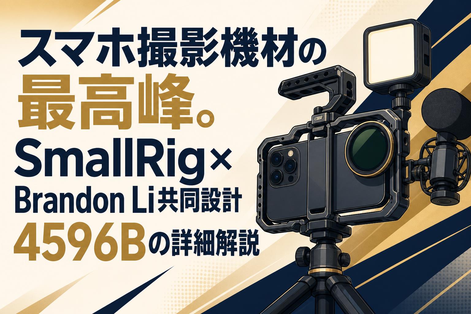 スマホ撮影機材の最高峰。SmallRig×Brandon Li共同設計4596Bの詳細解説