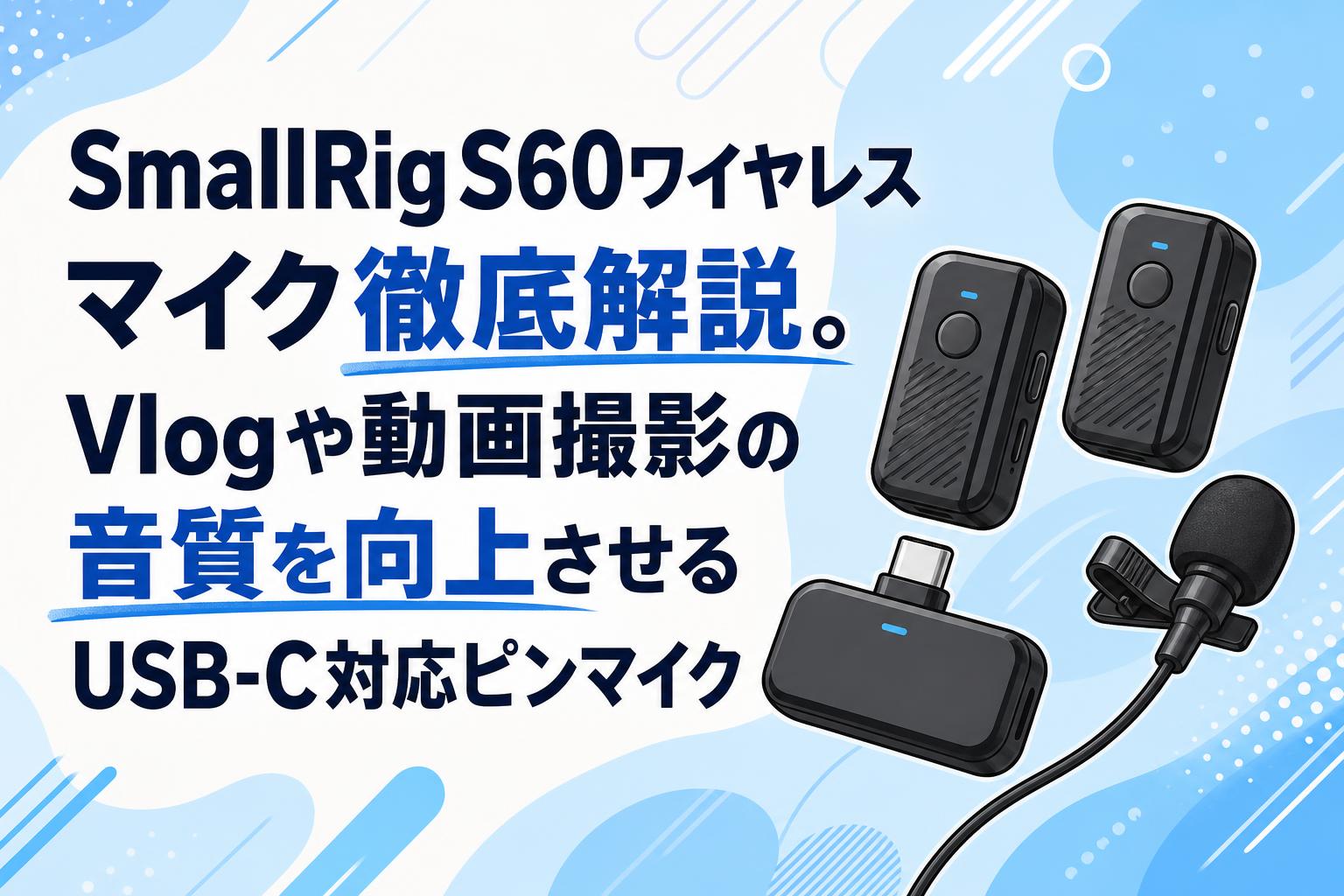 SmallRig S60ワイヤレスマイク徹底解説。Vlogや動画撮影の音質を向上させるUSB-C対応ピンマイク