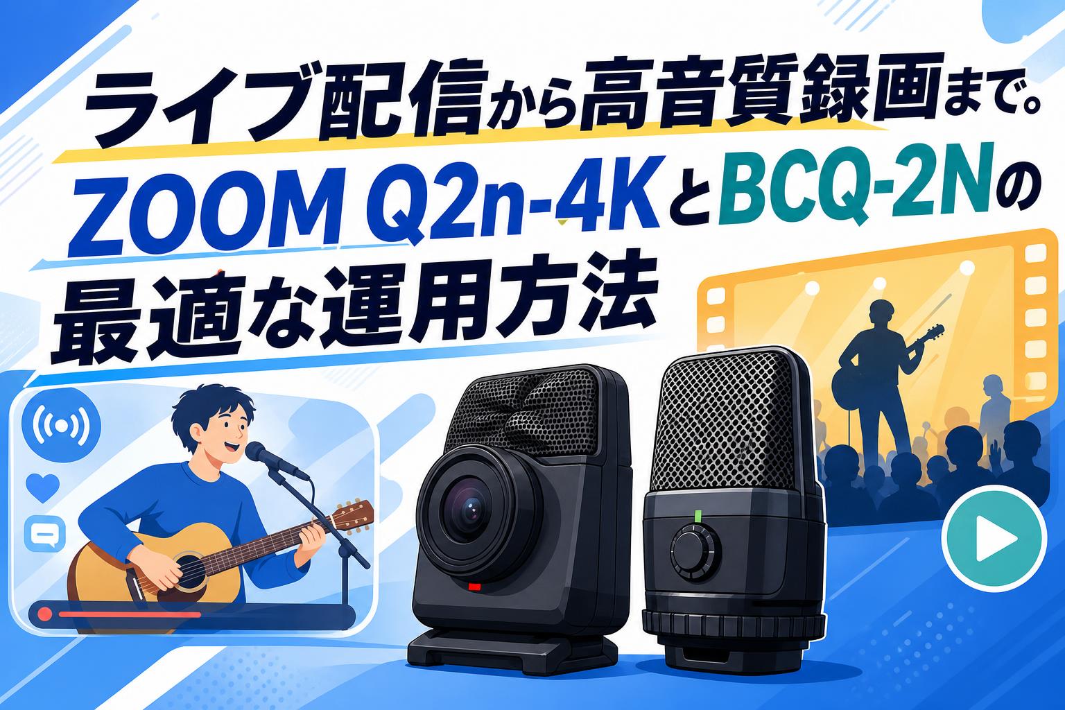 ライブ配信から高音質録画まで。ZOOM Q2n-4KとBCQ-2Nの最適な運用方法