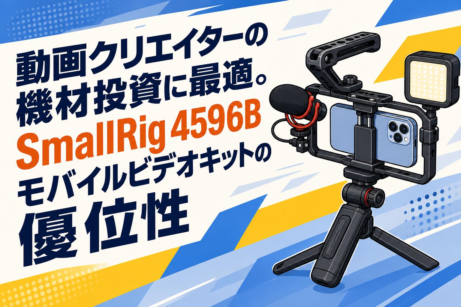 動画クリエイターの機材投資に最適。SmallRig 4596Bモバイルビデオキットの優位性