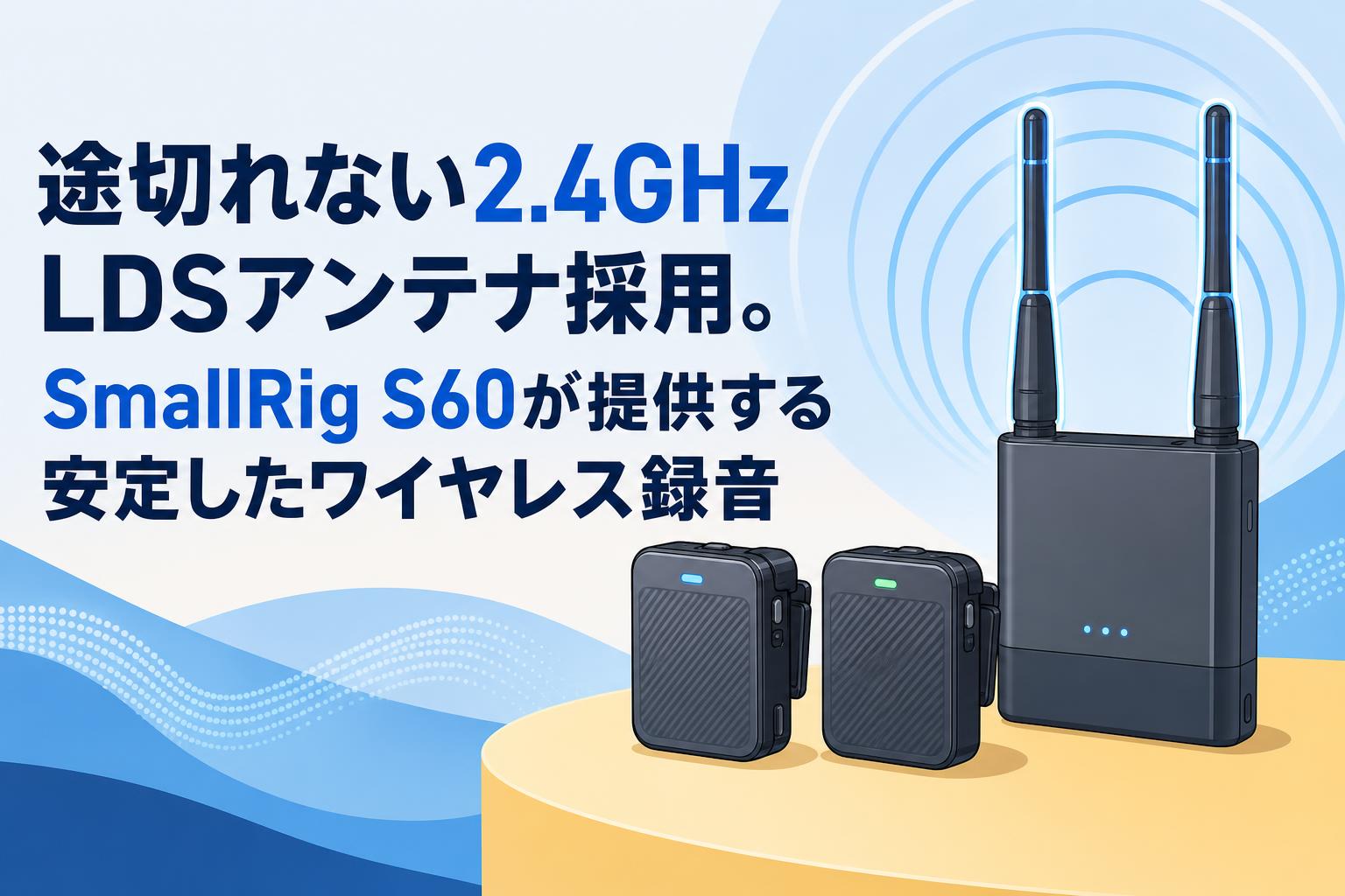途切れない2.4GHz LDSアンテナ採用。SmallRig S60が提供する安定したワイヤレス録音