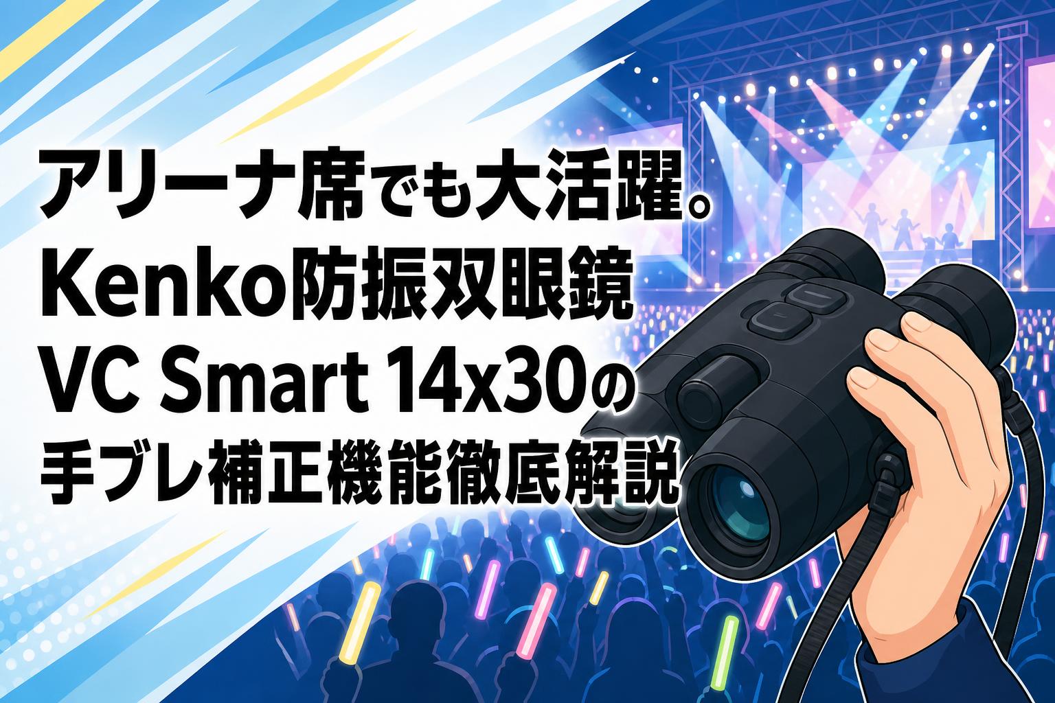 アリーナ席でも大活躍。Kenko防振双眼鏡VC Smart 14x30の手ブレ補正機能徹底解説