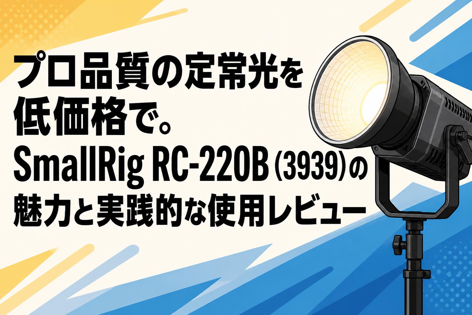 プロ品質の定常光を低価格で。SmallRig RC-220B（3939）の魅力と実践的な使用レビュー