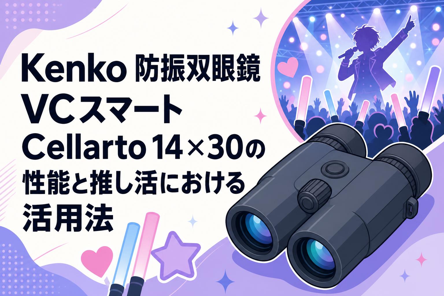 Kenko 防振双眼鏡 VCスマート Cellarto 14×30の性能と推し活における活用法