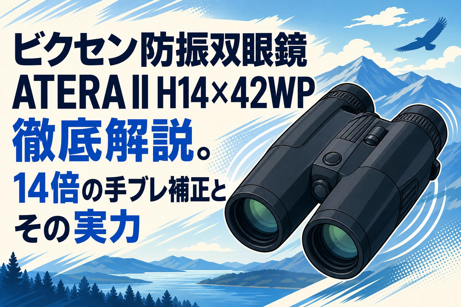 ビクセン防振双眼鏡ATERA II H14×42WP徹底解説。14倍の手ブレ補正とその実力