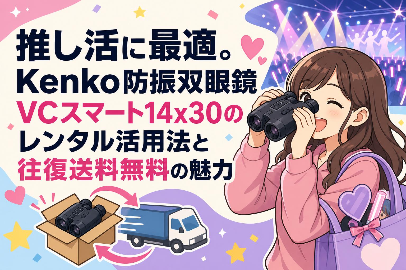 推し活に最適。Kenko防振双眼鏡VCスマート14x30のレンタル活用法と往復送料無料の魅力