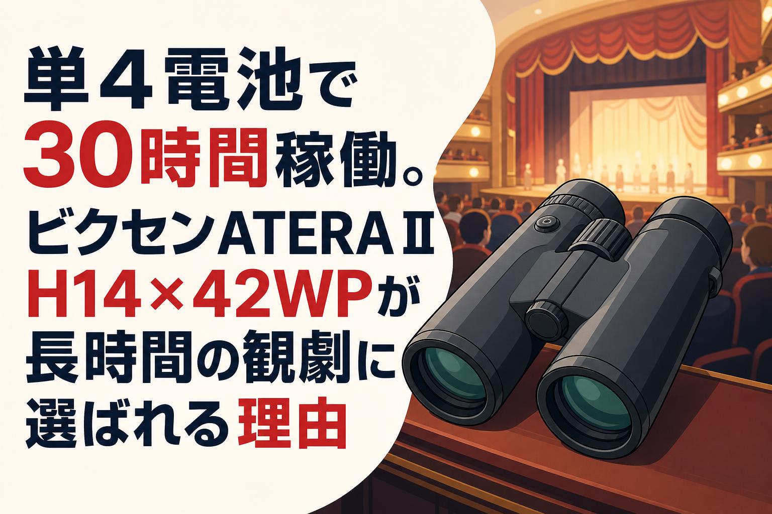 単4電池で30時間稼働。ビクセンATERA II H14×42WPが長時間の観劇に選ばれる理由