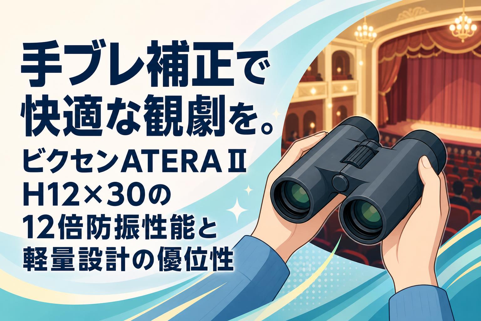 手ブレ補正で快適な観劇を。ビクセンATERA II H12×30の12倍防振性能と軽量設計の優位性