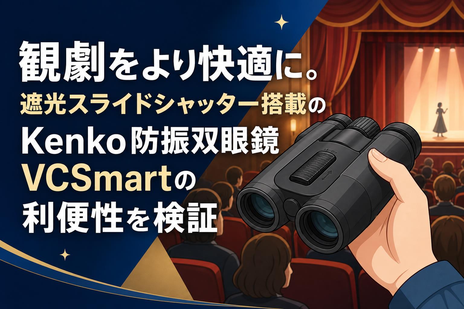 観劇をより快適に。遮光スライドシャッター搭載のKenko防振双眼鏡VCSmartの利便性を検証