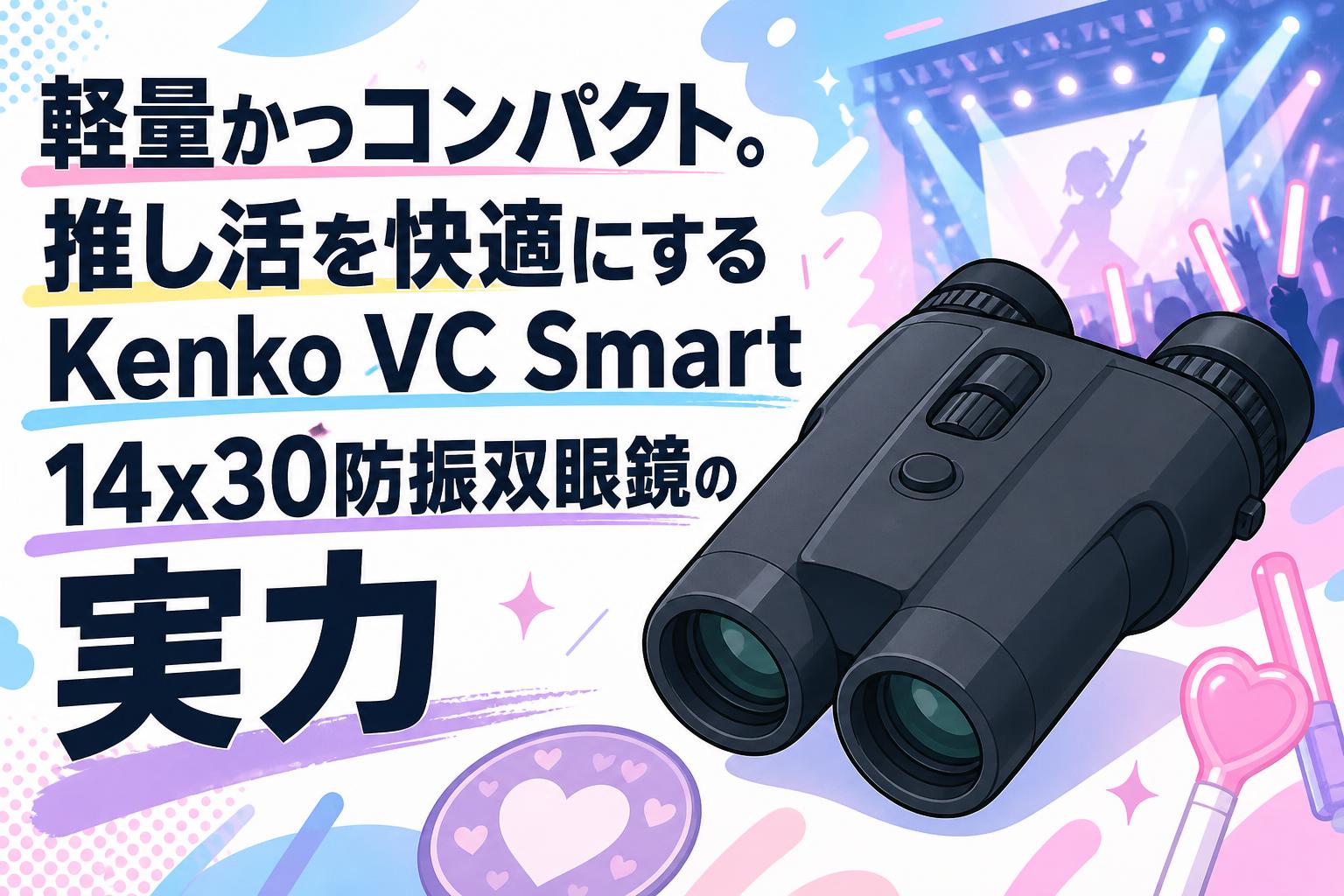 軽量かつコンパクト。推し活を快適にするKenko VC Smart 14x30防振双眼鏡の実力