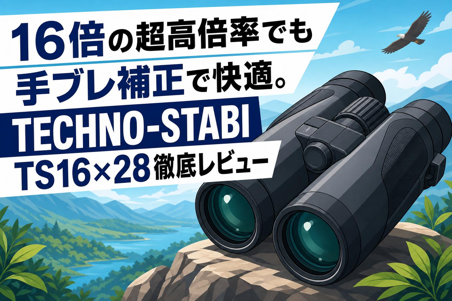 16倍の超高倍率でも手ブレ補正で快適。TECHNO-STABI TS16×28徹底レビュー