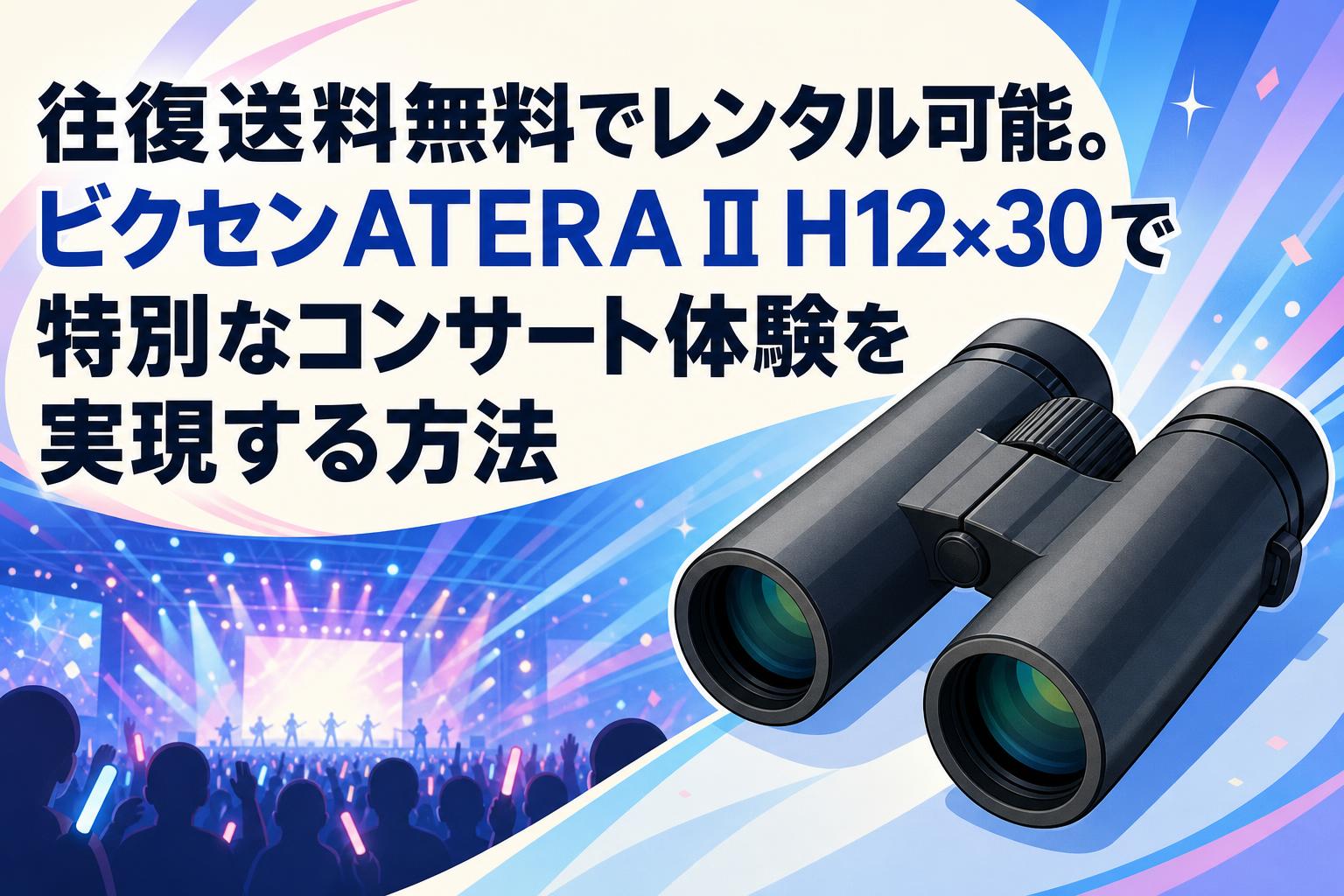 往復送料無料でレンタル可能。ビクセンATERA II H12×30で特別なコンサート体験を実現する方法