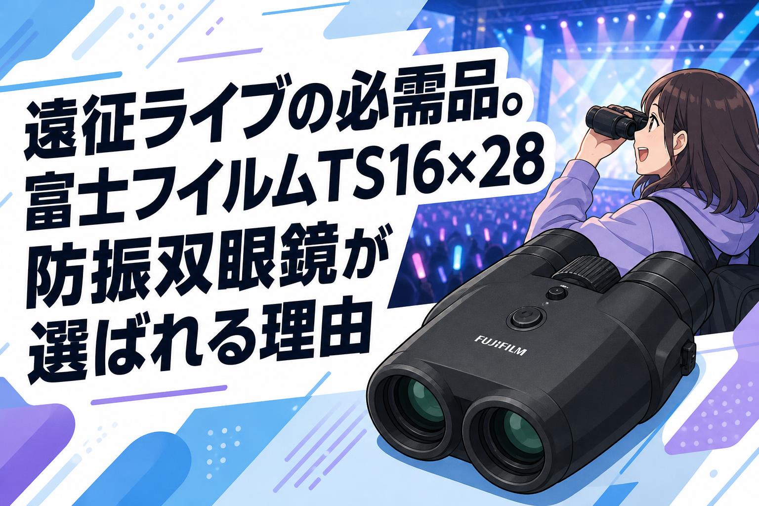遠征ライブの必需品。富士フイルムTS16×28防振双眼鏡が選ばれる理由