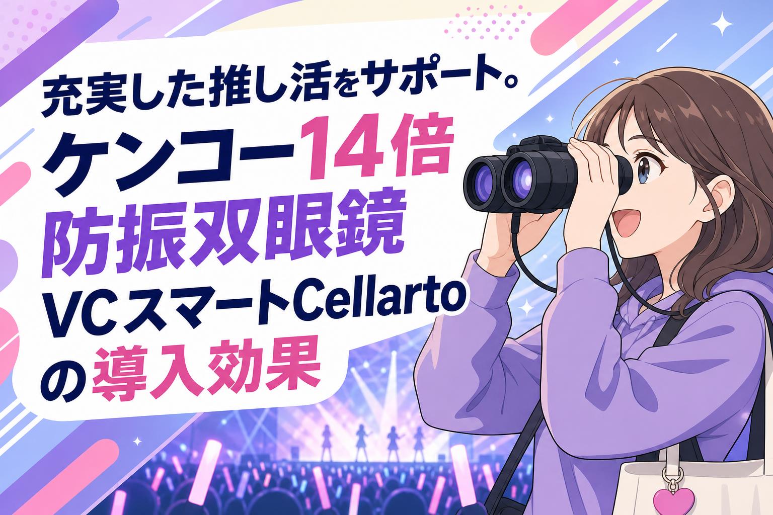 充実した推し活をサポート。ケンコー14倍防振双眼鏡VCスマートCellartoの導入効果