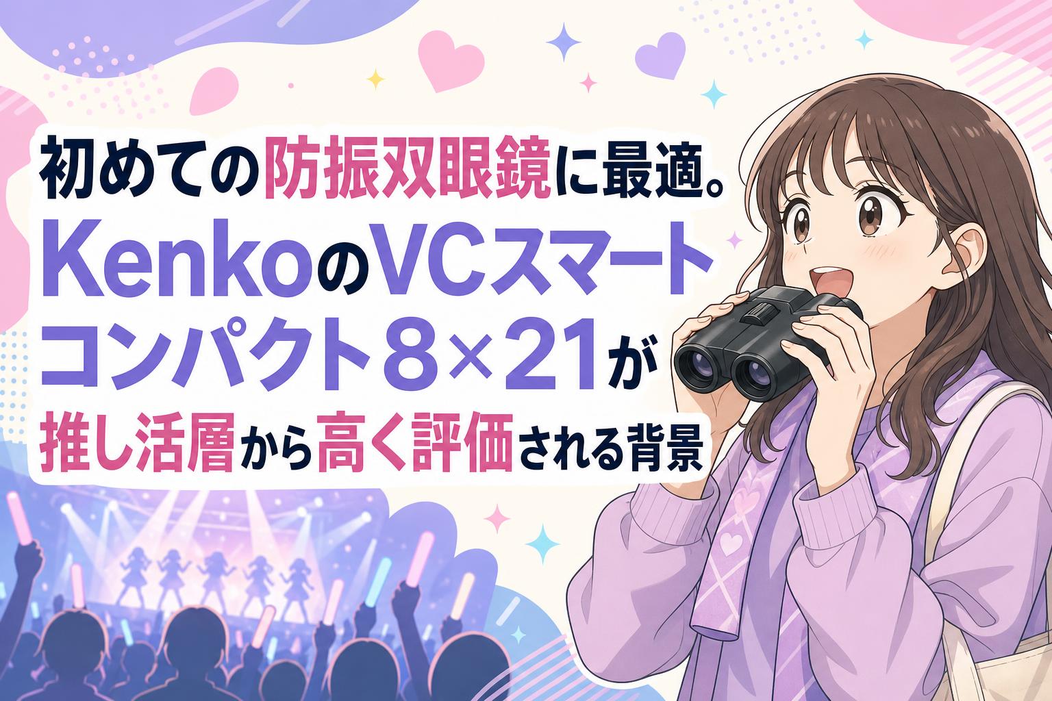 初めての防振双眼鏡に最適。KenkoのVCスマートコンパクト8×21が推し活層から高く評価される背景