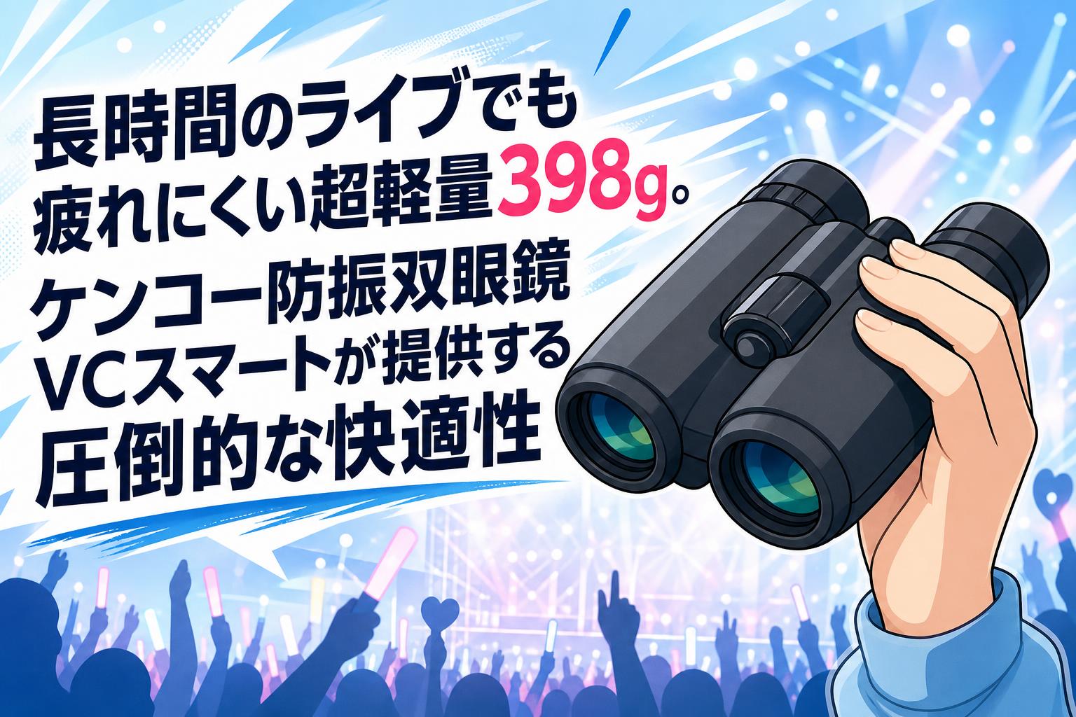 長時間のライブでも疲れにくい超軽量398g。ケンコー防振双眼鏡VCスマートが提供する圧倒的な快適性