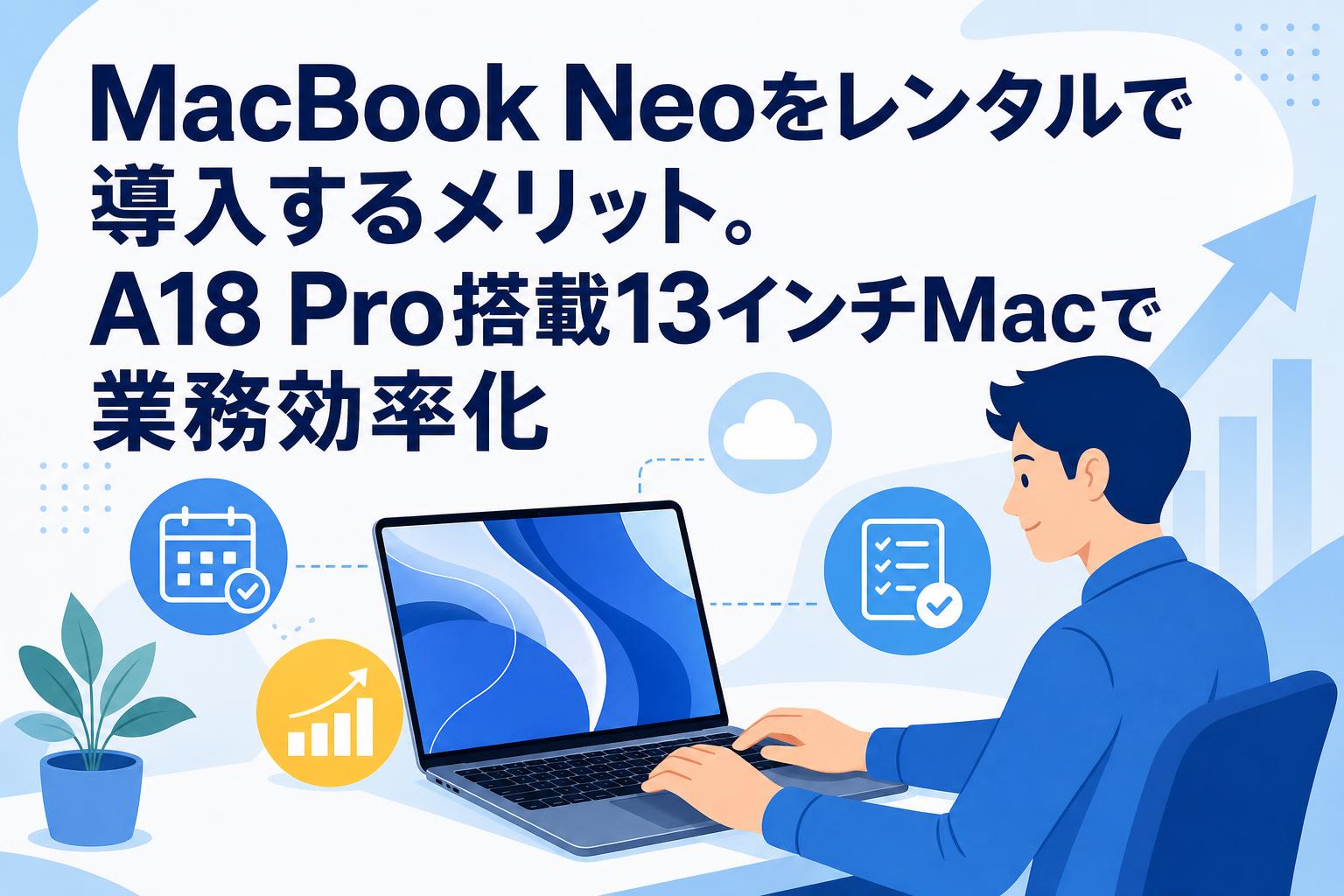 MacBook Neoをレンタルで導入するメリット。A18 Pro搭載13インチMacで業務効率化