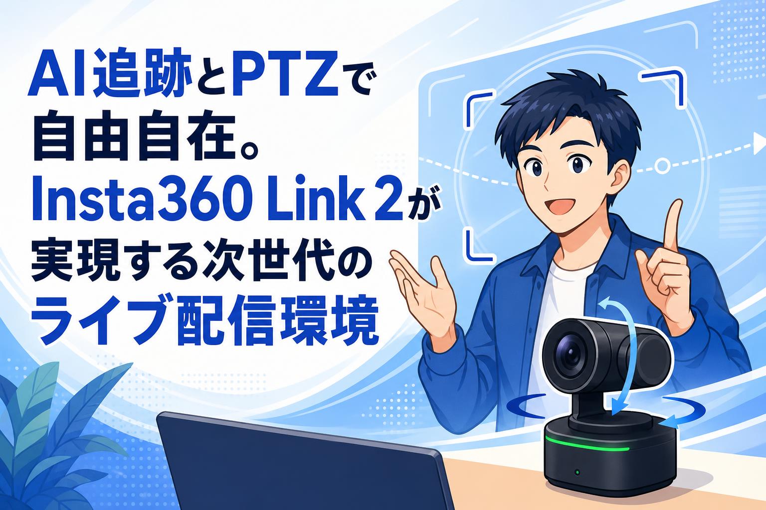 AI追跡とPTZで自由自在。Insta360 Link 2が実現する次世代のライブ配信環境