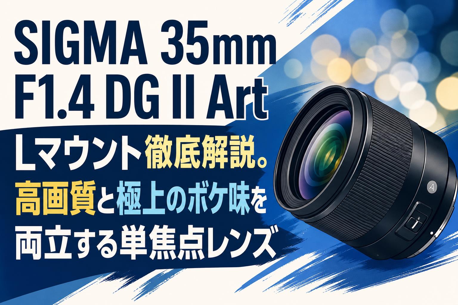 SIGMA 35mm F1.4 DG II Art Lマウント徹底解説。高画質と極上のボケ味を両立する単焦点レンズ