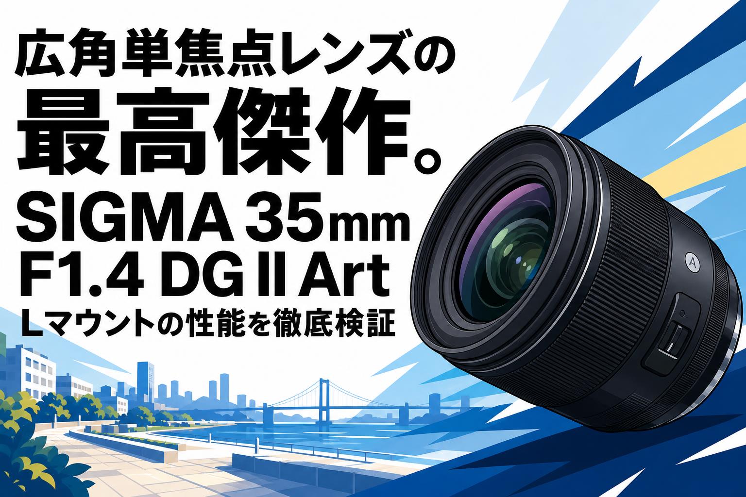 広角単焦点レンズの最高傑作。SIGMA 35mm F1.4 DG II Art Lマウントの性能を徹底検証