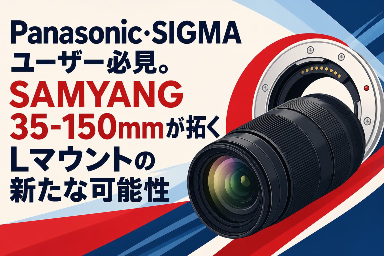 Panasonic・SIGMAユーザー必見。SAMYANG 35-150mmが拓くLマウントの新たな可能性