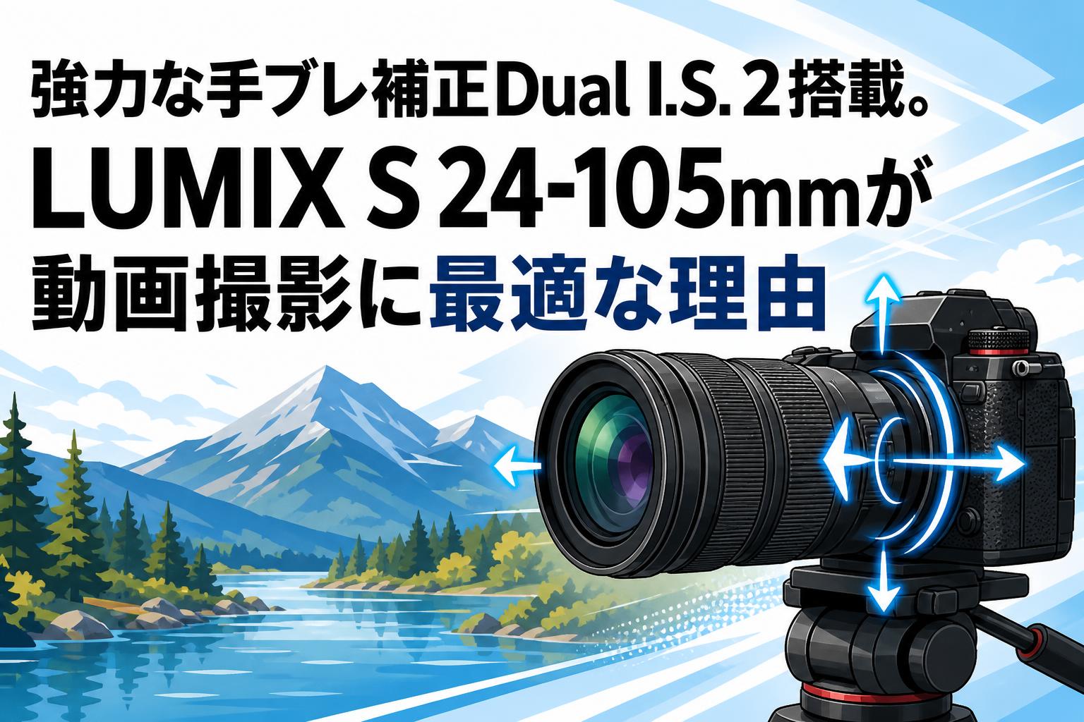強力な手ブレ補正Dual I.S. 2搭載。LUMIX S 24-105mmが動画撮影に最適な理由