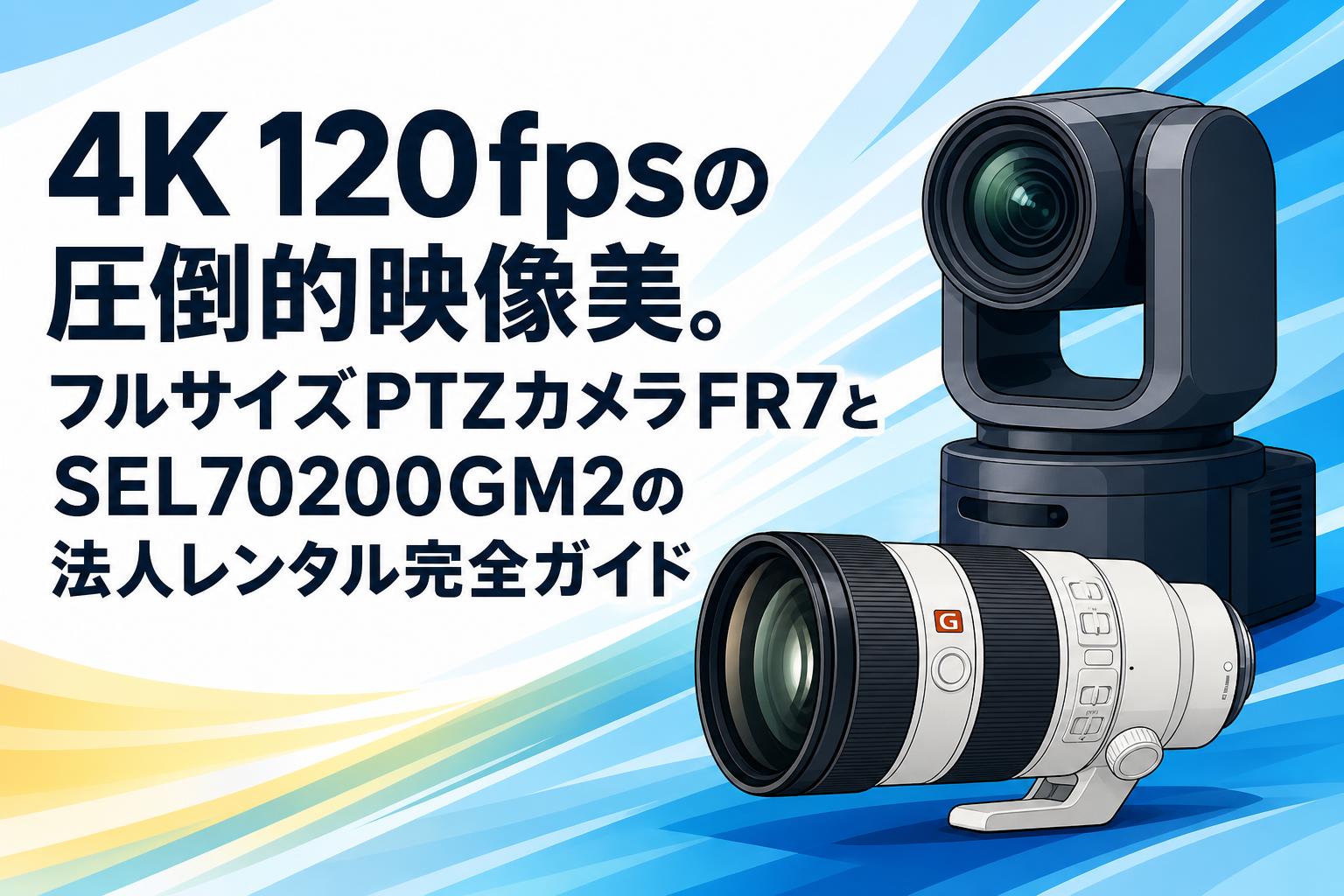 4K 120fpsの圧倒的映像美。フルサイズPTZカメラFR7とSEL70200GM2の法人レンタル完全ガイド